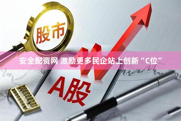 安全配资网 激励更多民企站上创新“C位”