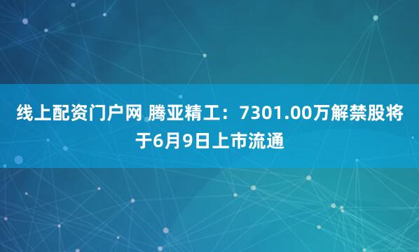 线上配资门户网 腾亚精工：7301.00万解禁股将于6月9日上市流通