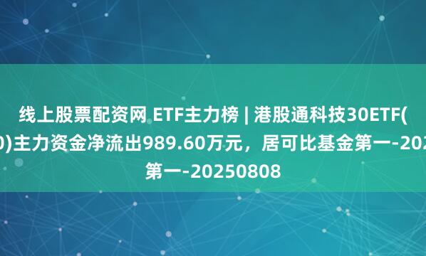 线上股票配资网 ETF主力榜 | 港股通科技30ETF(520980)主力资金净流出989.60万元，居可比基金第一-20250808