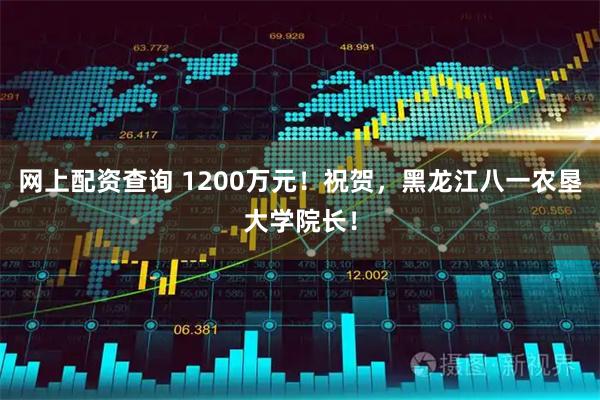 网上配资查询 1200万元！祝贺，黑龙江八一农垦大学院长！