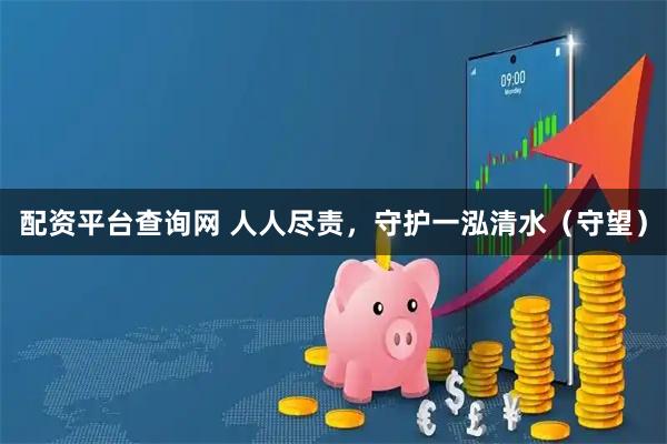 配资平台查询网 人人尽责，守护一泓清水（守望）